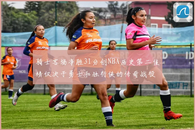 骑士客场净胜31分创NBA历史第二佳绩仅次于勇士和独行侠的传奇战役