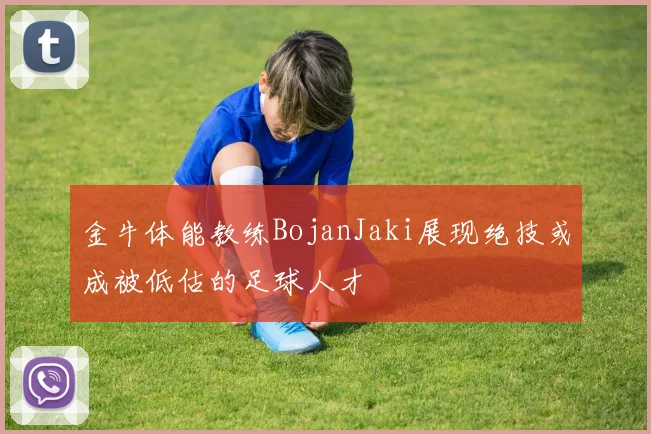 金牛体能教练BojanJaki展现绝技或成被低估的足球人才