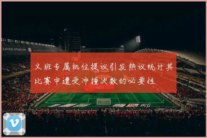 文班专属机位提议引发热议统计其比赛中遭受冲撞次数的必要性