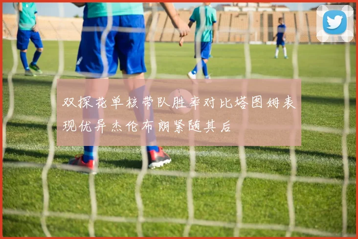 双探花单核带队胜率对比塔图姆表现优异杰伦布朗紧随其后