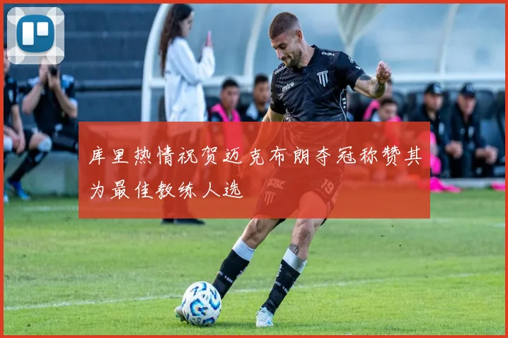 库里热情祝贺迈克布朗夺冠称赞其为最佳教练人选