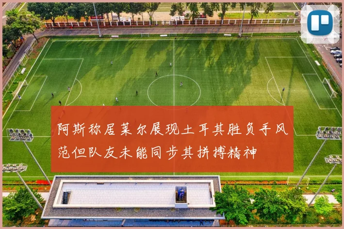 阿斯称居莱尔展现土耳其胜负手风范但队友未能同步其拼搏精神