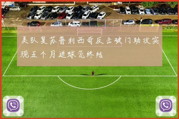 美队复苏普利西奇反击破门助攻实现五个月进球荒终结