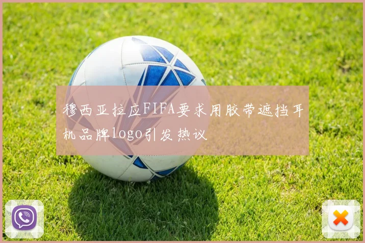 穆西亚拉应FIFA要求用胶带遮挡耳机品牌logo引发热议