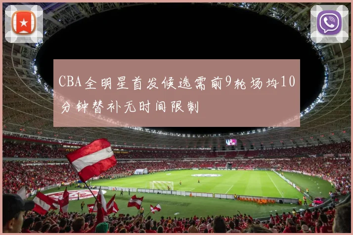 CBA全明星首发候选需前9轮场均10分钟替补无时间限制