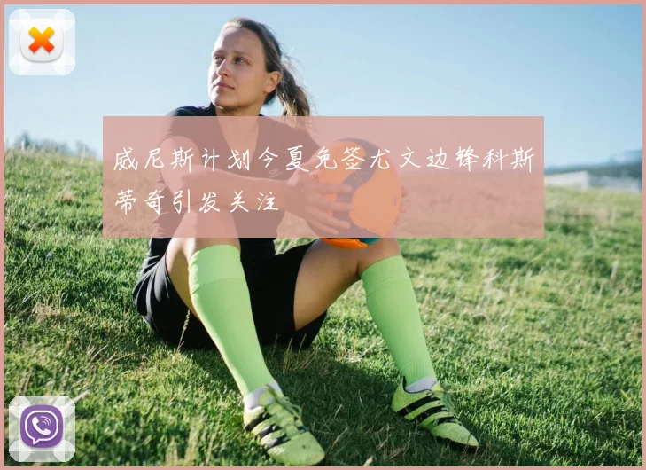 威尼斯计划今夏免签尤文边锋科斯蒂奇引发关注